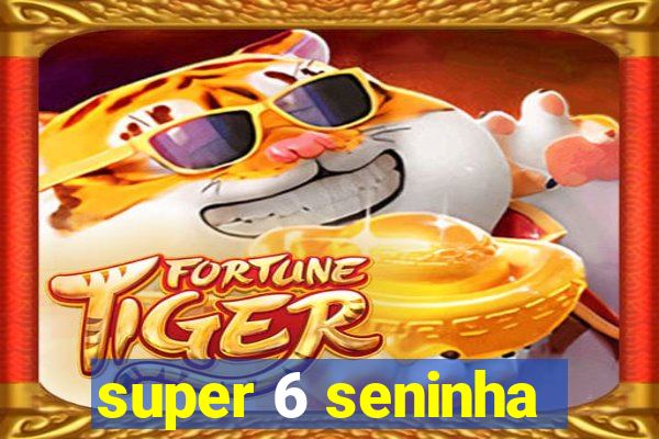 super 6 seninha